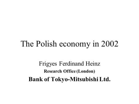 The Polish economy in 2002 Frigyes Ferdinand Heinz Research Office (London) Bank of Tokyo-Mitsubishi Ltd.