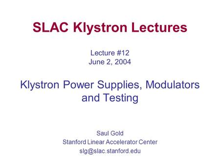 SLAC Klystron Lectures Lecture #12 June 2, 2004 Klystron Power Supplies, Modulators and Testing Saul Gold Stanford Linear Accelerator Center