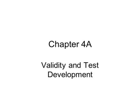 Chapter 4A Validity and Test Development. Basic Concepts of Validity Validity must be built into the test from the outset rather than being limited to.