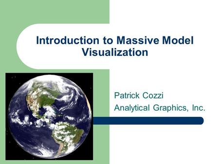 Introduction to Massive Model Visualization Patrick Cozzi Analytical Graphics, Inc.