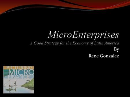 By Rene Gonzalez. Contents Background What is Microenterprises Why Microfinance and Microenterprises as a Solution Benefits & Costs Why microenterprises.