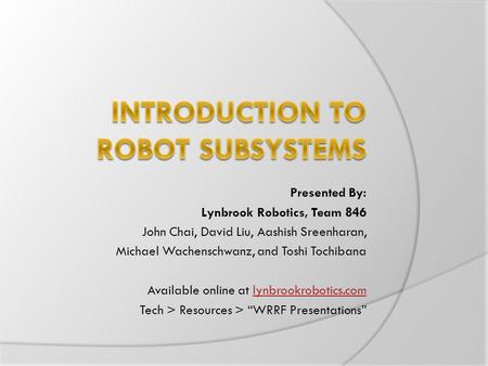 Presented By: Lynbrook Robotics, Team 846 John Chai, David Liu, Aashish Sreenharan, Michael Wachenschwanz, and Toshi Tochibana Available online at lynbrookrobotics.comlynbrookrobotics.com.