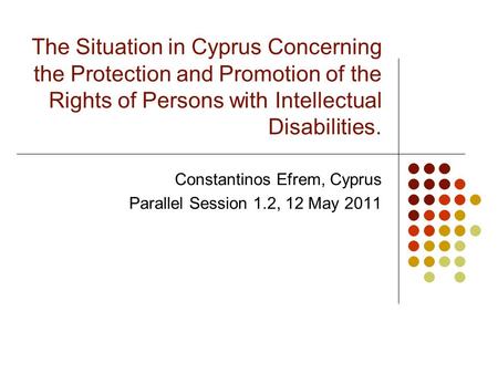 The Situation in Cyprus Concerning the Protection and Promotion of the Rights of Persons with Intellectual Disabilities. Constantinos Efrem, Cyprus Parallel.