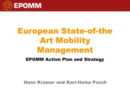 European State-of-the Art Mobility Management EPOMM Action Plan and Strategy Hans Kramer and Karl-Heinz Posch.