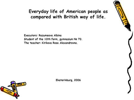 Everyday life of American people as compared with British way of life. Executors: Razumeeva Albina Student of the 10th form, gymnasium № 70. The teacher: