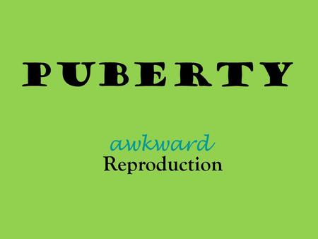 Awkward PUBERTY Reproduction. BOYS Age: 12 -14 years old. Body shape & size: Rapid growth of legs & feet. Shoulders widen. Weight gain & muscle mass increase.