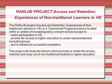 RANLHE PROJECT:Access and Retention: Experiences of Non-traditional Learners in HE The RANLHE project (Access and Retention: Experiences of Non- traditional.