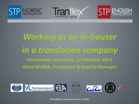 © Sandberg Translation Partners Ltd 20121 Working as an in-houser in a translation company Portsmouth University, 22 February 2013 Raisa McNab, Production.