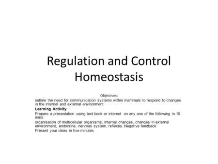 Regulation and Control Homeostasis Objectives: outline the need for communication systems within mammals to respond to changes in the internal and external.