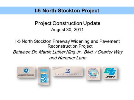 Project Construction Update August 30, 2011 I-5 North Stockton Freeway Widening and Pavement Reconstruction Project Between Dr. Martin Luther King Jr.