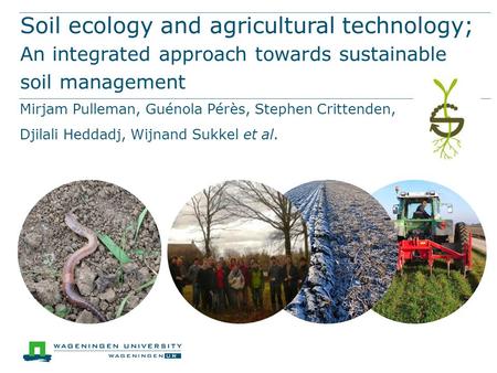Soil ecology and agricultural technology; An integrated approach towards sustainable soil management Mirjam Pulleman, Guénola Pérès, Stephen Crittenden,