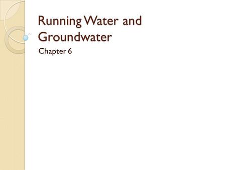 Running Water and Groundwater Chapter 6. Water Is Everywhere Oceans, glaciers, rivers, lakes, air, soil and living tissue.