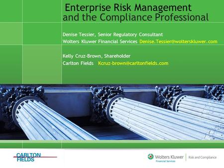 Enterprise Risk Management and the Compliance Professional Denise Tessier, Senior Regulatory Consultant Wolters Kluwer Financial Services