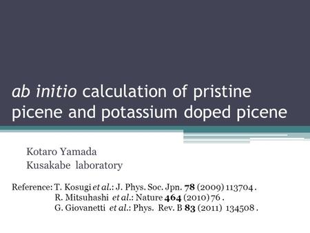 Ab initio calculation of pristine picene and potassium doped picene Kotaro Yamada Kusakabe laboratory Reference: T. Kosugi et al.: J. Phys. Soc. Jpn. 78.