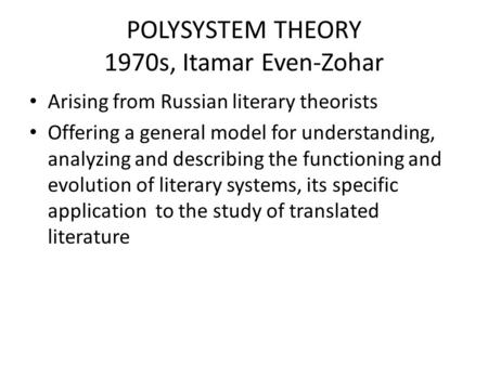 POLYSYSTEM THEORY 1970s, Itamar Even-Zohar Arising from Russian literary theorists Offering a general model for understanding, analyzing and describing.