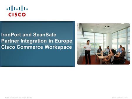 © 2009 Cisco Systems, Inc. All rights reserved.Course acronym vx.x—#-1 IronPort and ScanSafe Partner Integration in Europe Cisco Commerce Workspace.