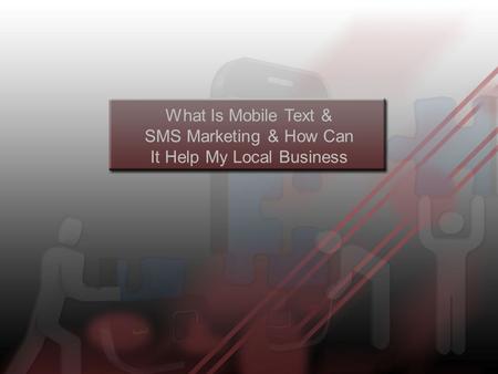 What Is Mobile Text & SMS Marketing & How Can It Help My Local Business.