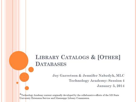L IBRARY C ATALOGS & [O THER ] D ATABASES Joy Garretson & Jennifer Nabzdyk, MLC Technology Academy: Session 4 January 5, 2014 * Technology Academy content.