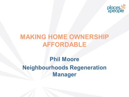 MAKING HOME OWNERSHIP AFFORDABLE Phil Moore Neighbourhoods Regeneration Manager.
