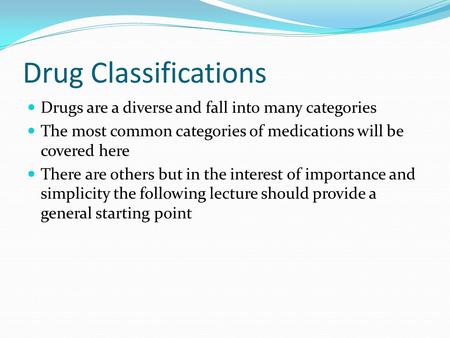 Drug Classifications Drugs are a diverse and fall into many categories The most common categories of medications will be covered here There are others.