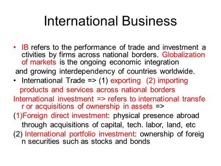 International Business IB refers to the performance of trade and investment a ctivities by firms across national borders. Globalization of markets is the.