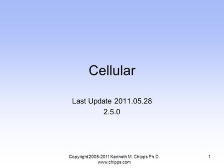 Cellular Last Update 2011.05.28 2.5.0 Copyright 2005-2011 Kenneth M. Chipps Ph.D. www.chipps.com 1.