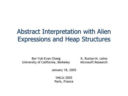 Abstract Interpretation with Alien Expressions and Heap Structures Bor-Yuh Evan ChangK. Rustan M. Leino University of California, BerkeleyMicrosoft Research.