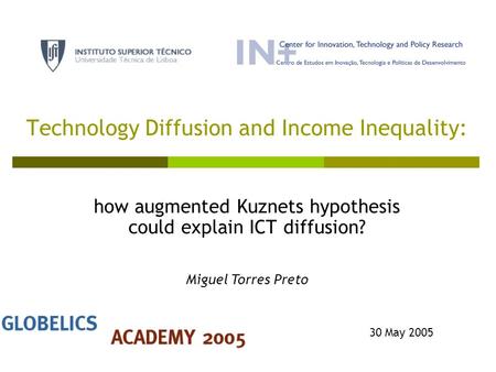 Technology Diffusion and Income Inequality: how augmented Kuznets hypothesis could explain ICT diffusion? 30 May 2005 Miguel Torres Preto.