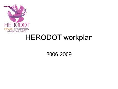 HERODOT workplan 2006-2009. Year 1 Working Programme Activities Year 1 Initial steering group meeting. New thematic pillars established. Work programme.
