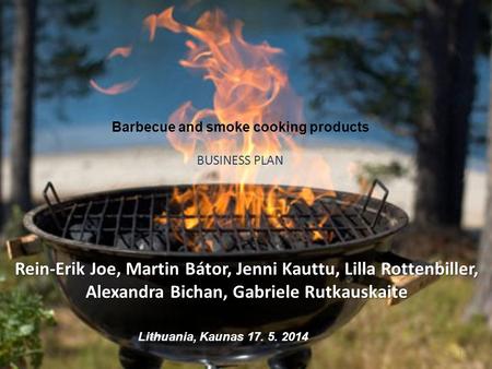 Barbecue and smoke cooking products BUSINESS PLAN Rein-Erik Joe, Martin Bátor, Jenni Kauttu, Lilla Rottenbiller, Alexandra Bichan, Gabriele Rutkauskaite.