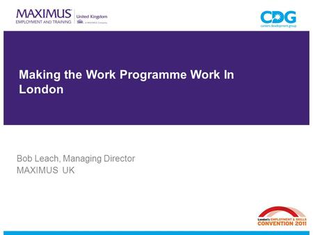 Making the Work Programme Work In London Bob Leach, Managing Director MAXIMUS UK.