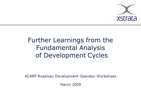 13/2/08 Further Learnings from the Fundamental Analysis of Development Cycles ACARP Roadway Development Operator Workshops March 2009.
