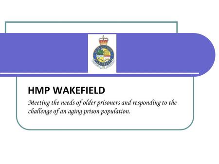 HMP WAKEFIELD Meeting the needs of older prisoners and responding to the challenge of an aging prison population.