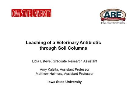 Lidia Esteve, Graduate Research Assistant Amy Kaleita, Assistant Professor Matthew Helmers, Assistant Professor Iowa State University Leaching of a Veterinary.
