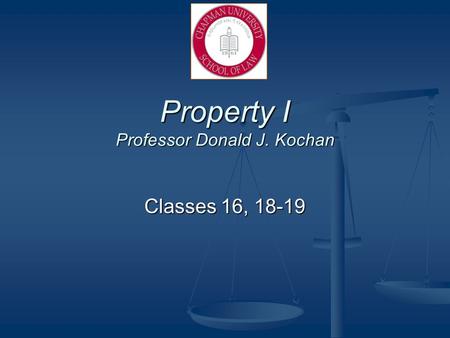 Property I Professor Donald J. Kochan Classes 16, 18-19.
