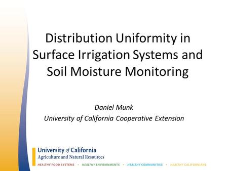 Distribution Uniformity in Surface Irrigation Systems and Soil Moisture Monitoring Daniel Munk University of California Cooperative Extension.