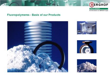 Fluoropolymeres - Basis of our Products. Fluoropolymeres  Material properties  Resistance to chemicals  Surface condition  Purity (Leaching)  Permeation.