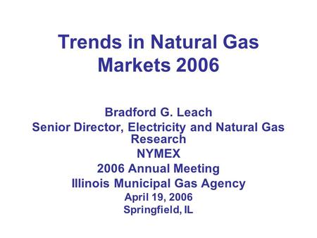 Trends in Natural Gas Markets 2006 Bradford G. Leach Senior Director, Electricity and Natural Gas Research NYMEX 2006 Annual Meeting Illinois Municipal.