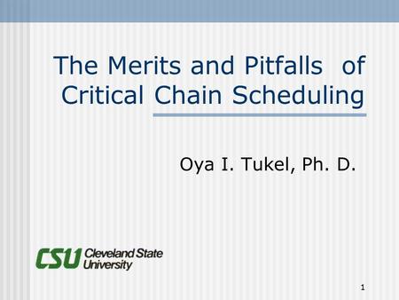 1 The Merits and Pitfalls of Critical Chain Scheduling Oya I. Tukel, Ph. D.