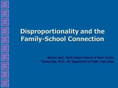 Disproportionality and the Family-School Connection Barbara Leach, Family Support Network of North Carolina Teresa Dais, Ph.D., NC Department of Public.