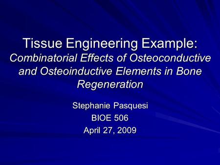 Tissue Engineering Example: Combinatorial Effects of Osteoconductive and Osteoinductive Elements in Bone Regeneration Stephanie Pasquesi BIOE 506 April.