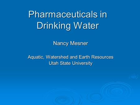 Pharmaceuticals in Drinking Water Nancy Mesner Aquatic, Watershed and Earth Resources Utah State University.