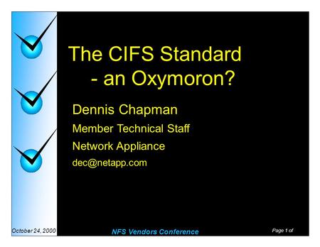 Page 1 of NFS Vendors Conference October 24, 2000 The CIFS Standard - an Oxymoron? Dennis Chapman Member Technical Staff Network Appliance