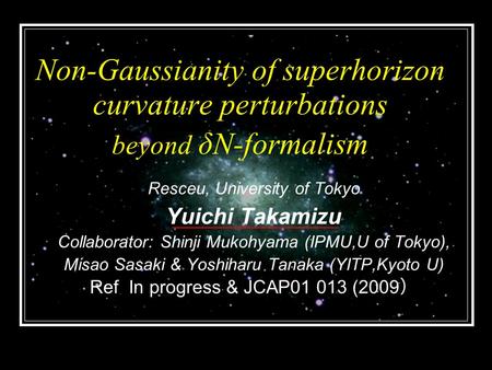 Non-Gaussianity of superhorizon curvature perturbations beyond δN-formalism Resceu, University of Tokyo Yuichi Takamizu Collaborator: Shinji Mukohyama.