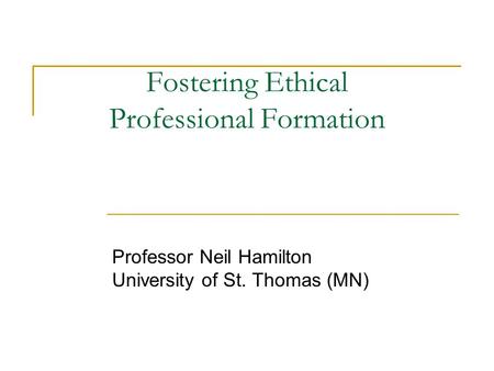 Fostering Ethical Professional Formation Professor Neil Hamilton University of St. Thomas (MN)