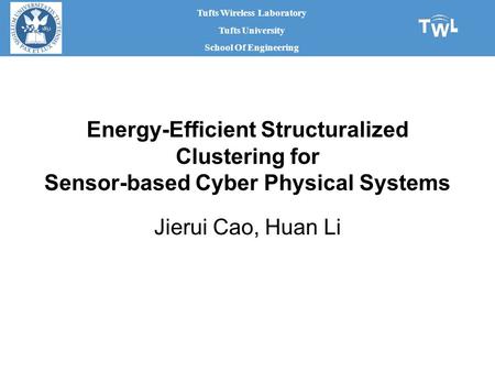Tufts Wireless Laboratory Tufts University School Of Engineering Energy-Efficient Structuralized Clustering for Sensor-based Cyber Physical Systems Jierui.