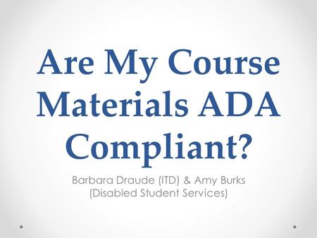 Are My Course Materials ADA Compliant? Barbara Draude (ITD) & Amy Burks (Disabled Student Services)
