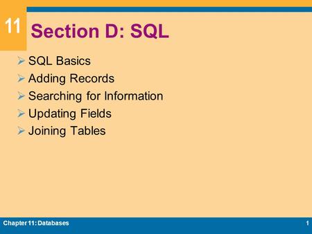 11 Section D: SQL  SQL Basics  Adding Records  Searching for Information  Updating Fields  Joining Tables Chapter 11: Databases1.