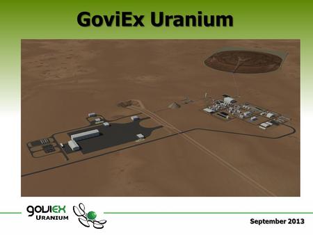 GoviEx Uranium September 2013. Disclaimers & Cautionary Statements This presentation is confidential and proprietary to GoviEx Uranium Inc., and may not.