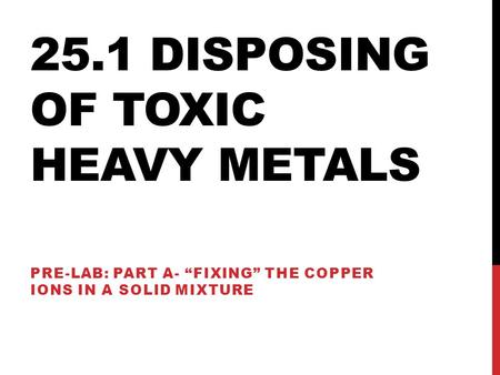 25.1 DISPOSING OF TOXIC HEAVY METALS PRE-LAB: PART A- “FIXING” THE COPPER IONS IN A SOLID MIXTURE.